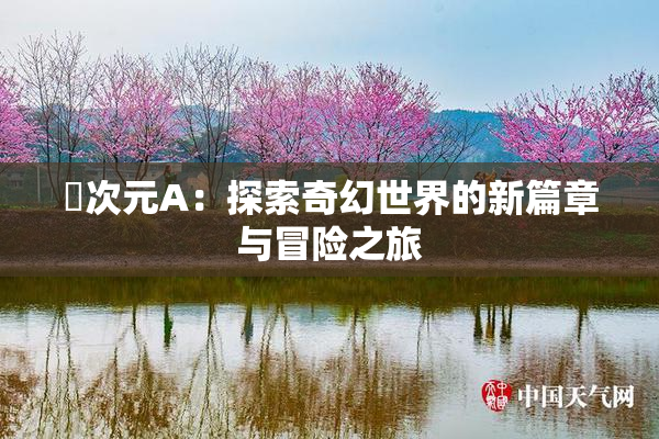 囧次元A：探索奇幻世界的新篇章与冒险之旅