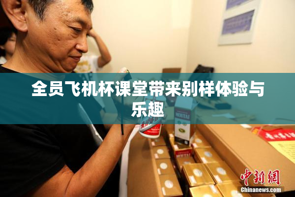 全员飞机杯课堂带来别样体验与乐趣