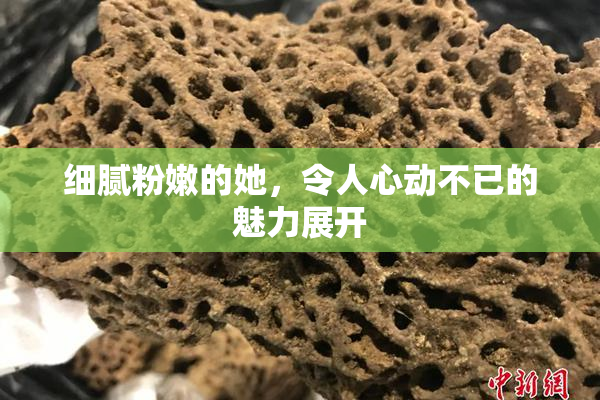 细腻粉嫩的她，令人心动不已的魅力展开