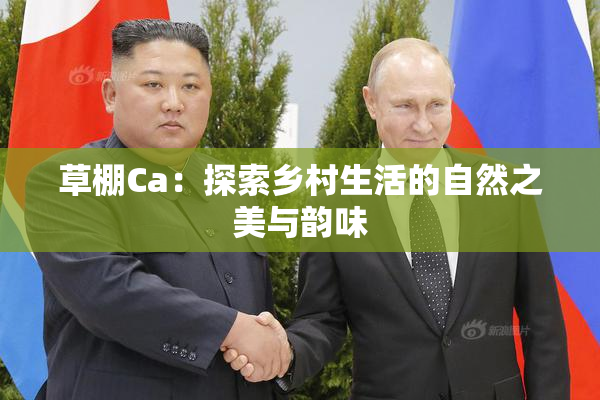 草棚Ca：探索乡村生活的自然之美与韵味