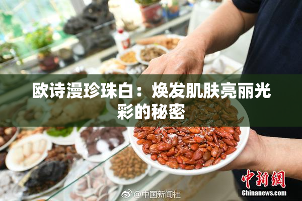 欧诗漫珍珠白：焕发肌肤亮丽光彩的秘密