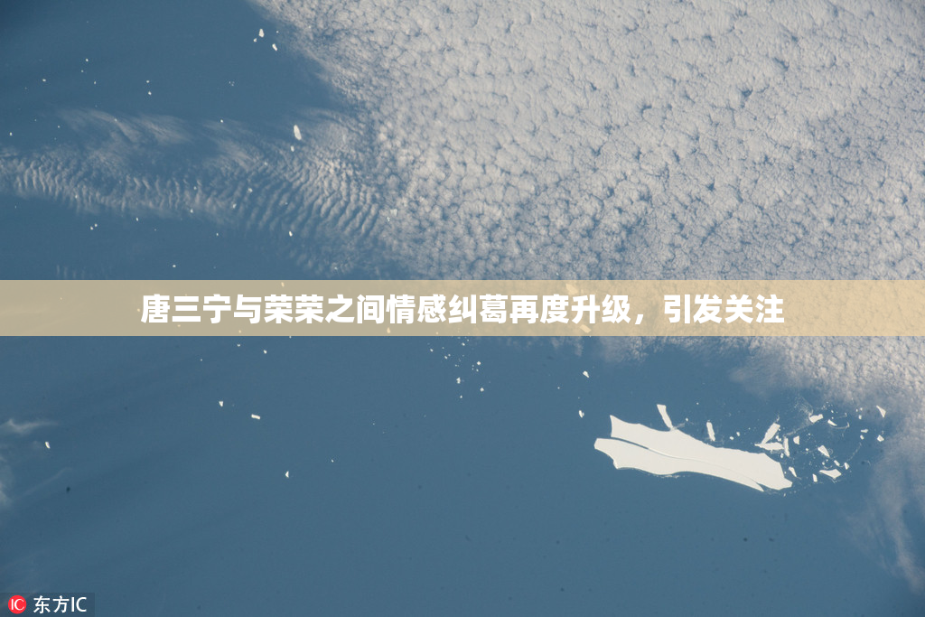 唐三宁与荣荣之间情感纠葛再度升级，引发关注