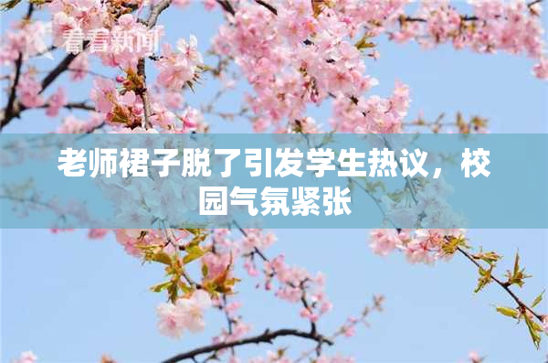 老师裙子脱了引发学生热议，校园气氛紧张