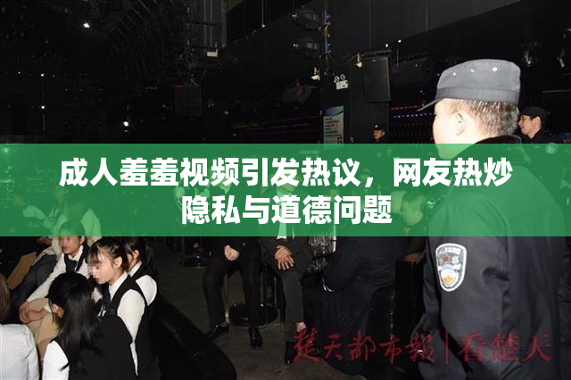 成人羞羞视频引发热议，网友热炒隐私与道德问题