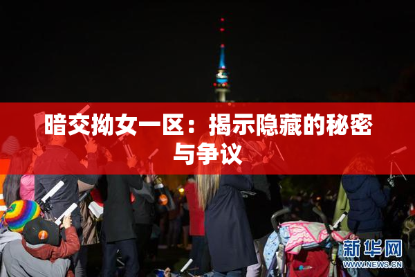 暗交拗女一区：揭示隐藏的秘密与争议