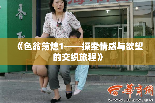 《色翁荡熄1——探索情感与欲望的交织旅程》