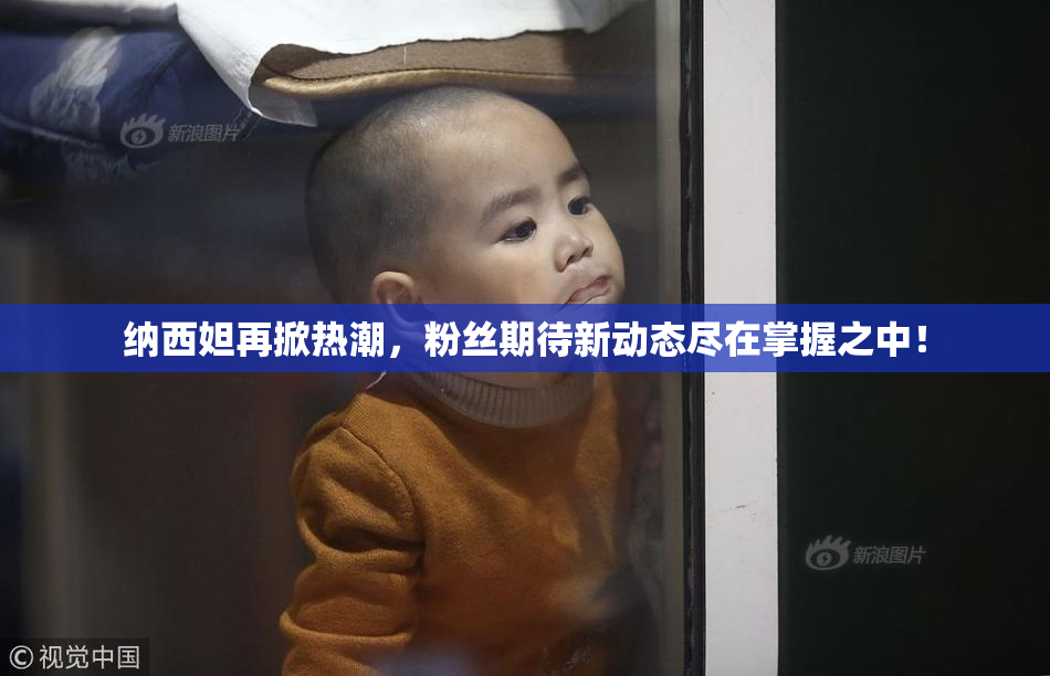 纳西妲再掀热潮，粉丝期待新动态尽在掌握之中！