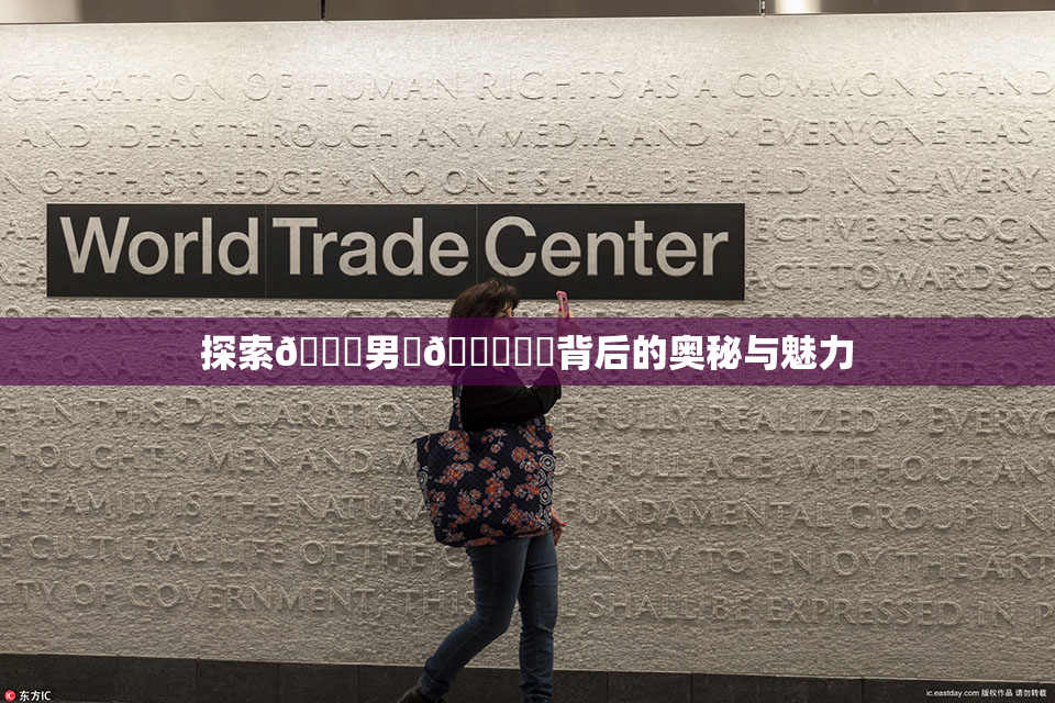 探索😚男‌🍌❌‌背后的奥秘与魅力