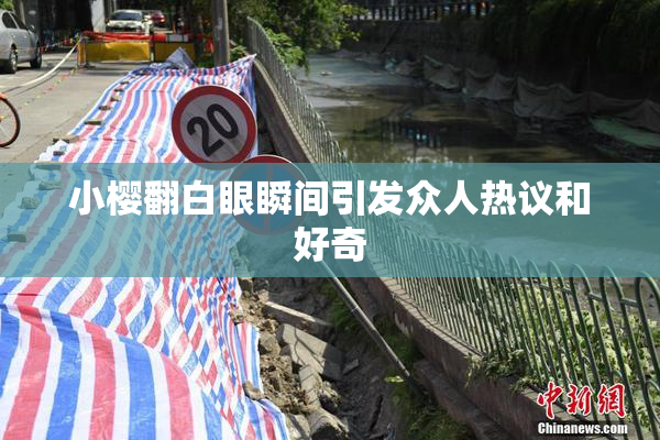 小樱翻白眼瞬间引发众人热议和好奇