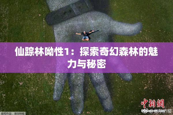 仙踪林呦性1：探索奇幻森林的魅力与秘密