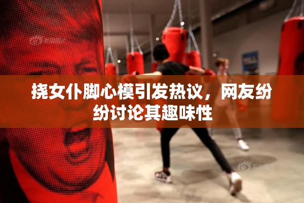 挠女仆脚心模引发热议，网友纷纷讨论其趣味性