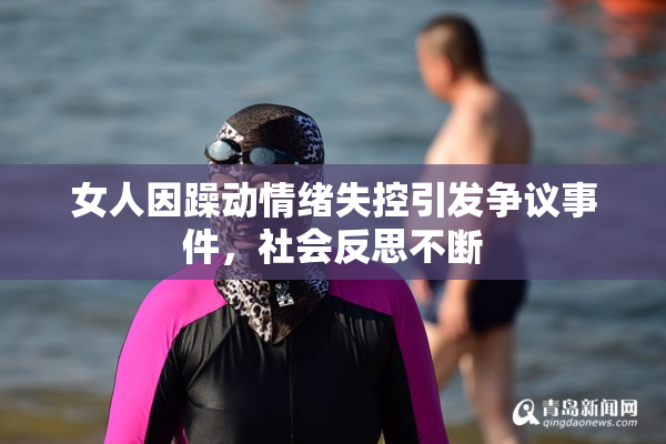 女人因躁动情绪失控引发争议事件，社会反思不断