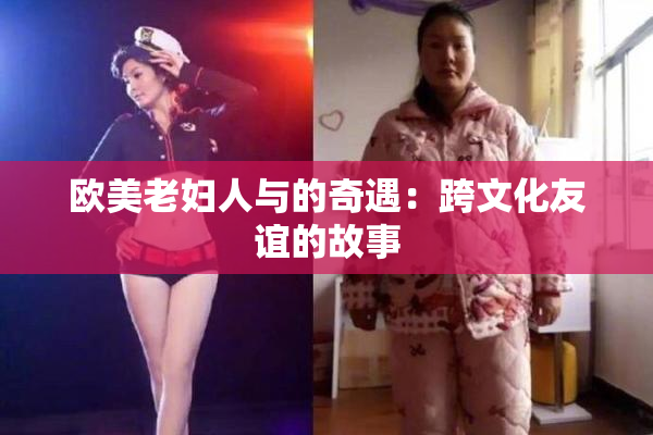 欧美老妇人与的奇遇：跨文化友谊的故事