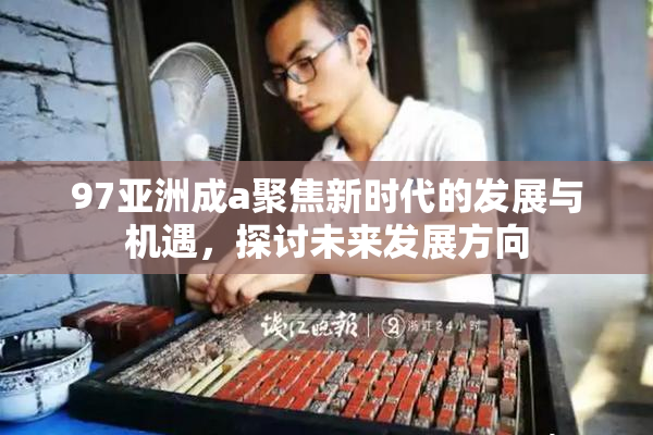 97亚洲成a聚焦新时代的发展与机遇，探讨未来发展方向