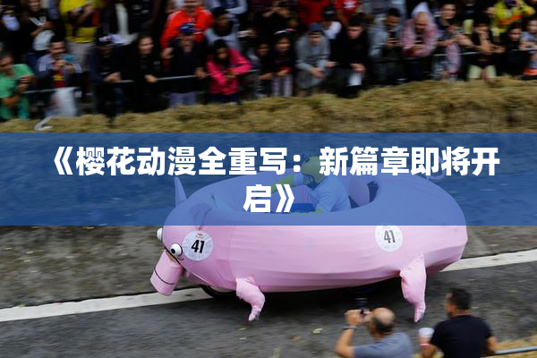 《樱花动漫全重写：新篇章即将开启》