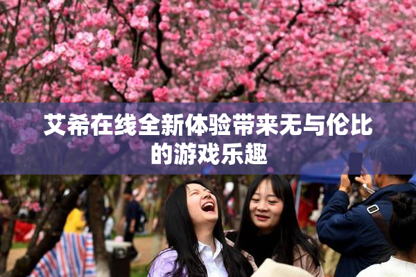 艾希在线全新体验带来无与伦比的游戏乐趣