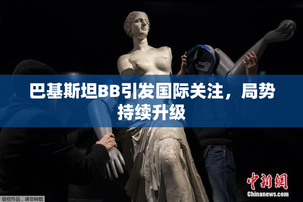 巴基斯坦BB引发国际关注，局势持续升级