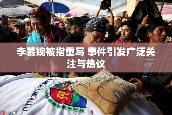 李慕婉被指重写 事件引发广泛关注与热议