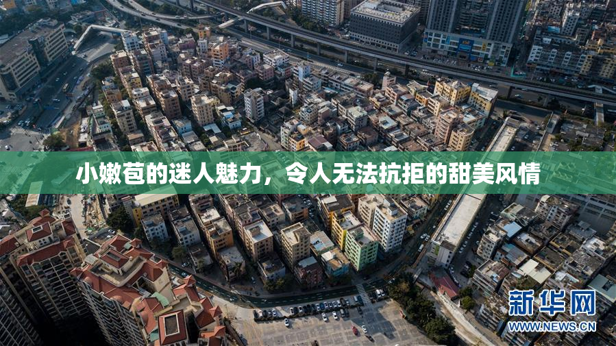 小嫩苞的迷人魅力，令人无法抗拒的甜美风情
