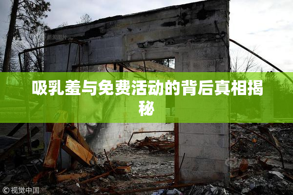 吸乳羞与免费活动的背后真相揭秘