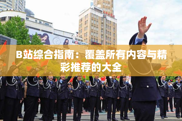 B站综合指南：覆盖所有内容与精彩推荐的大全