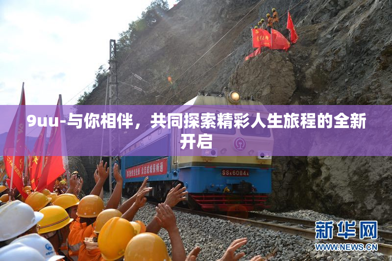 9uu-与你相伴，共同探索精彩人生旅程的全新开启
