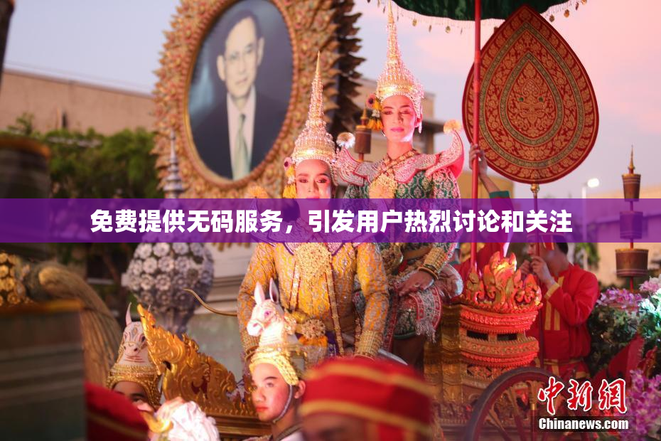 免费提供无码服务，引发用户热烈讨论和关注