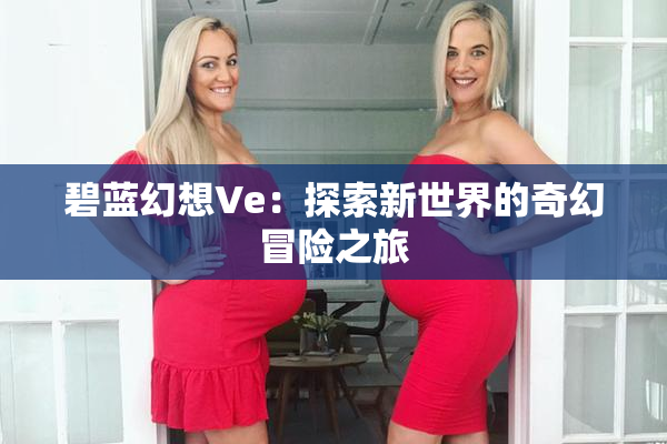 碧蓝幻想Ve：探索新世界的奇幻冒险之旅
