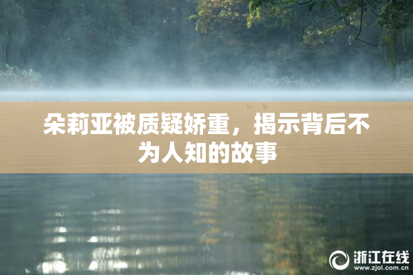朵莉亚被质疑娇重，揭示背后不为人知的故事