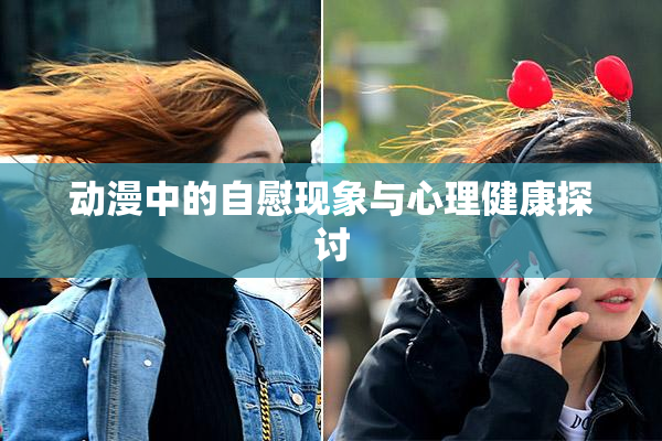 动漫中的自慰现象与心理健康探讨