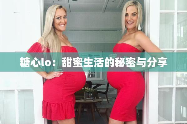 糖心lo：甜蜜生活的秘密与分享
