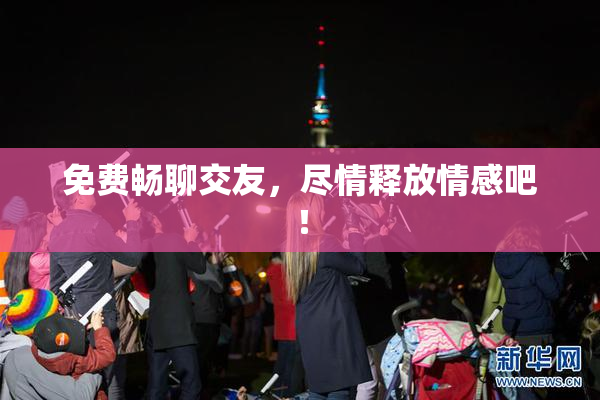 免费畅聊交友，尽情释放情感吧！