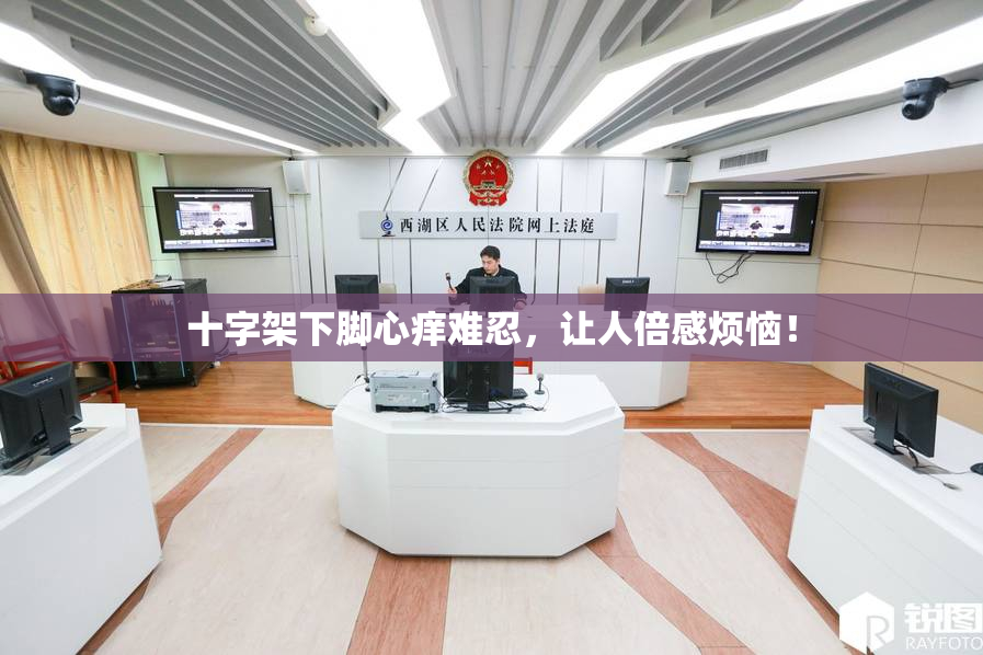 十字架下脚心痒难忍，让人倍感烦恼！