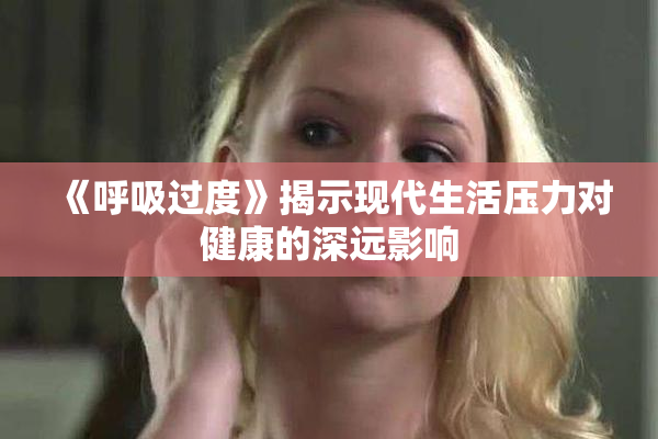 《呼吸过度》揭示现代生活压力对健康的深远影响