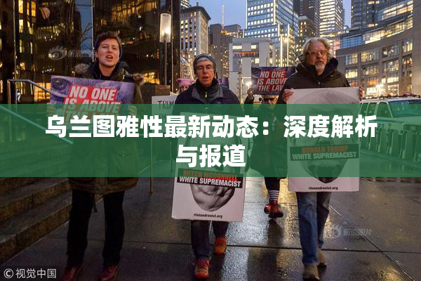 乌兰图雅性最新动态：深度解析与报道