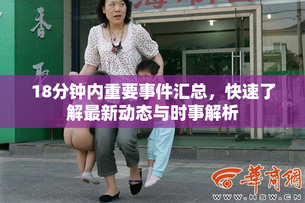 18分钟内重要事件汇总，快速了解最新动态与时事解析