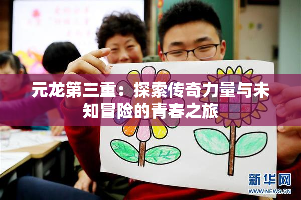 元龙第三重：探索传奇力量与未知冒险的青春之旅