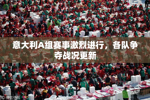意大利A组赛事激烈进行，各队争夺战况更新