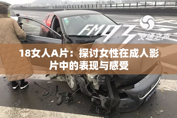 18女人A片：探讨女性在成人影片中的表现与感受