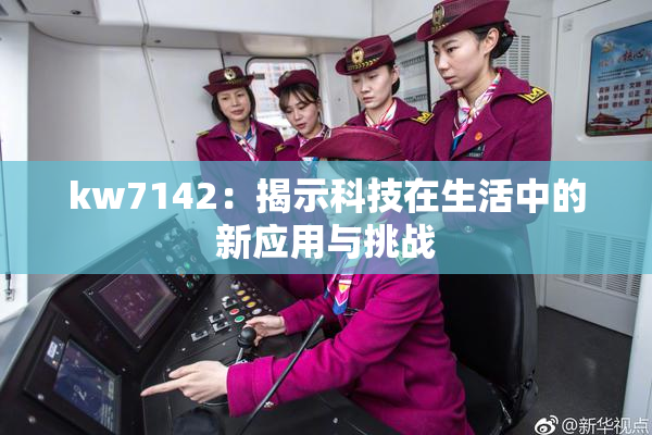kw7142：揭示科技在生活中的新应用与挑战