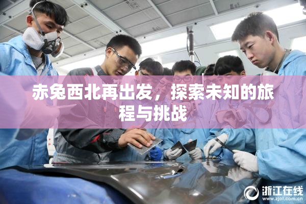 赤兔西北再出发，探索未知的旅程与挑战
