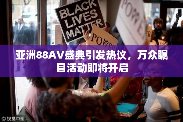 亚洲88AV盛典引发热议，万众瞩目活动即将开启