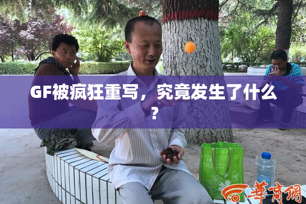 GF被疯狂重写，究竟发生了什么？