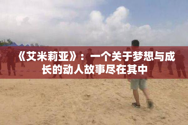 《艾米莉亚》：一个关于梦想与成长的动人故事尽在其中