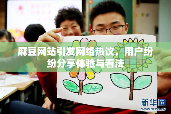 麻豆网站引发网络热议，用户纷纷分享体验与看法