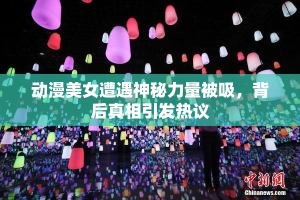 动漫美女遭遇神秘力量被吸，背后真相引发热议