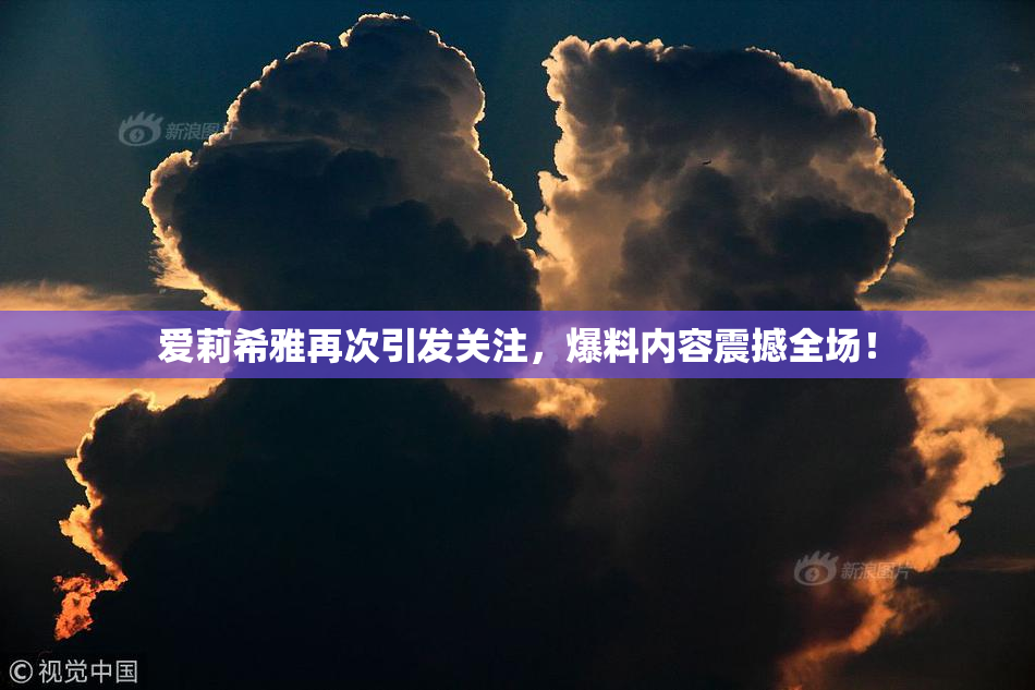 爱莉希雅再次引发关注，爆料内容震撼全场！