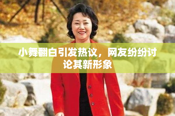 小舞翻白引发热议，网友纷纷讨论其新形象