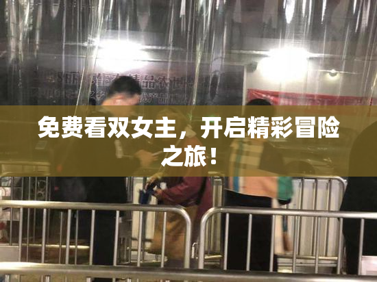 免费看双女主，开启精彩冒险之旅！
