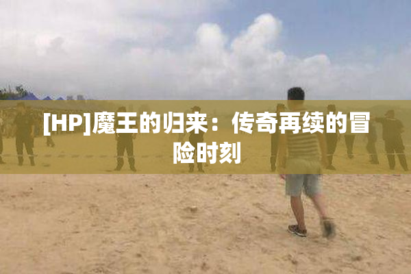 [HP]魔王的归来：传奇再续的冒险时刻